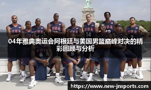 04年雅典奥运会阿根廷与美国男篮巅峰对决的精彩回顾与分析